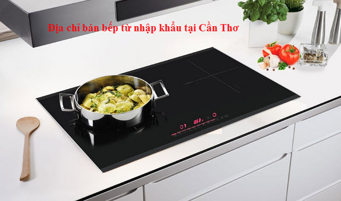 địa chỉ bán bếp từ nhập khẩu tại cần thơ